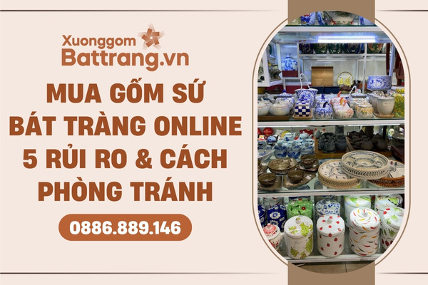 Những rủi ro khi mua gốm sứ online và cách phòng tránh